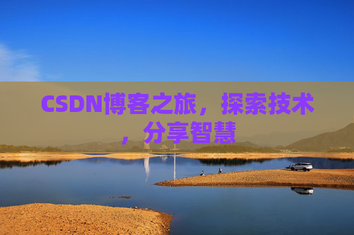 CSDN博客之旅,探索技术,分享智慧 CSDN博客之旅,探索技术,分享智慧